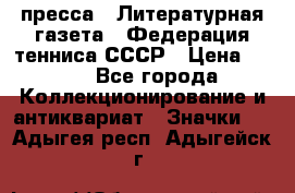 1.2) пресса : Литературная газета - Федерация тенниса СССР › Цена ­ 490 - Все города Коллекционирование и антиквариат » Значки   . Адыгея респ.,Адыгейск г.